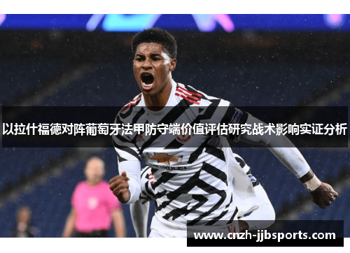 以拉什福德对阵葡萄牙法甲防守端价值评估研究战术影响实证分析