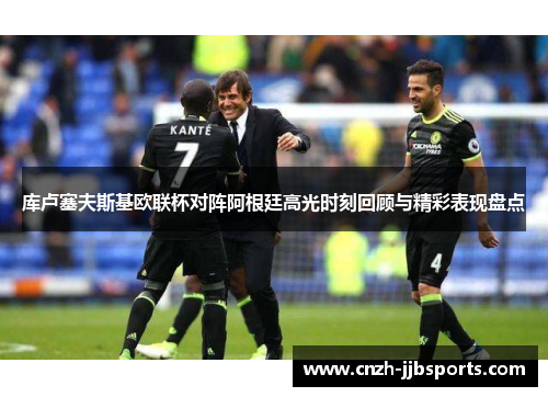 库卢塞夫斯基欧联杯对阵阿根廷高光时刻回顾与精彩表现盘点