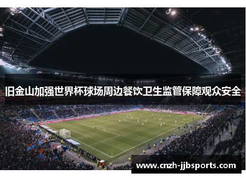 旧金山加强世界杯球场周边餐饮卫生监管保障观众安全 旧金山加强世界杯球场周边餐饮卫生监管保障观众安全