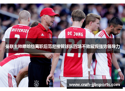 曼联主帅滕哈格离职后范尼接管球队四场不败展现强势领导力