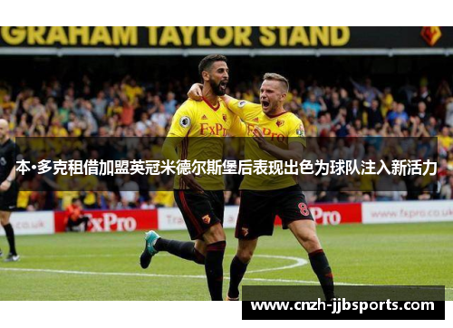 本·多克租借加盟英冠米德尔斯堡后表现出色为球队注入新活力