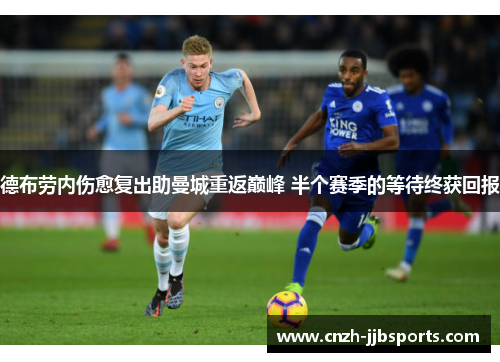 德布劳内伤愈复出助曼城重返巅峰 半个赛季的等待终获回报 德布劳内伤愈复出助曼城重返巅峰 半个赛季的等待终获回报