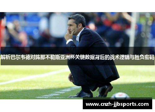 解析巴尔韦德对阵那不勒斯亚洲杯关键数据背后的战术逻辑与胜负密码 解析巴尔韦德对阵那不勒斯亚洲杯关键数据背后的战术逻辑与胜负密码